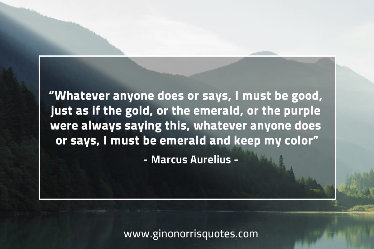 Whatever  anyone does or says MarcusAureliusQuotes